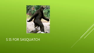S IS FOR SASQUATCH 
 