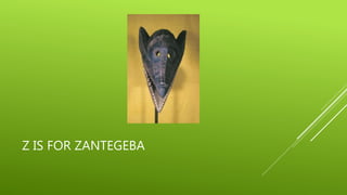 Z IS FOR ZANTEGEBA 
 