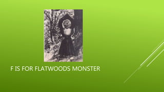 F IS FOR FLATWOODS MONSTER 
 