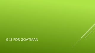 G IS FOR GOATMAN 
 