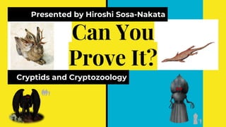 Can You
Prove It?
Cryptids and Cryptozoology
Presented by Hiroshi Sosa-Nakata
 