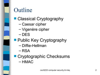 Outline Classical Cryptography Caesar cipher Vigenère cipher DES Public Key Cryptography Diffie-Hellman RSA Cryptographic Checksums HMAC 