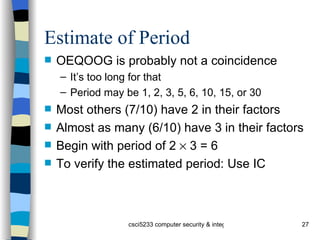 Estimate of Period OEQOOG is probably not a coincidence It’s too long for that Period may be 1, 2, 3, 5, 6, 10, 15, or 30 Most others (7/10) have 2 in their factors Almost as many (6/10) have 3 in their factors Begin with period of 2    3 = 6 To verify the estimated period: Use IC 