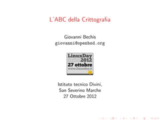 L’ABC della Crittograﬁa

      Giovanni Bechis
  giovanni@openbsd.org




   Istituto tecnico Divini,
    San Severino Marche
       27 Ottobre 2012
 