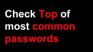 Check Top of
most common
passwords
 