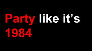 Party like it’s
1984
 
