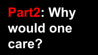 Part2: Why
would one
care?
 