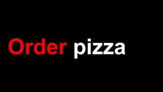 Order pizza
 