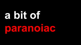 a bit of
paranoiac
 