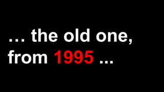 … the old one,
from 1995 ...
 