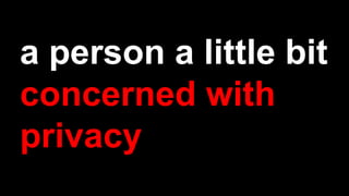 a person a little bit
concerned with
privacy
 