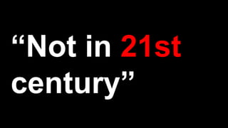 “Not in 21st
century”
 