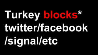 Turkey blocks*
twitter/facebook
/signal/etc
 