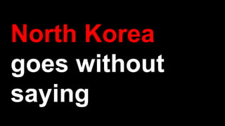 North Korea
goes without
saying
 