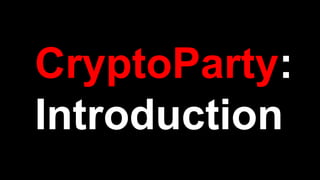 CryptoParty:
Introduction
 