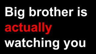 Big brother is
actually
watching you
 