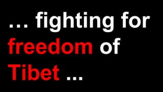 … fighting for
freedom of
Tibet ...
 