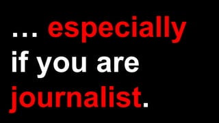 … especially
if you are
journalist.
 
