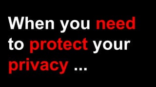 When you need
to protect your
privacy ...
 