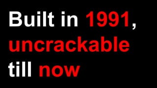 Built in 1991,
uncrackable
till now
 