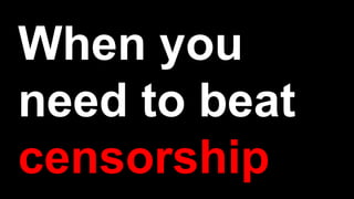 When you
need to beat
censorship
 