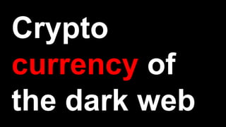 Crypto
currency of
the dark web
 