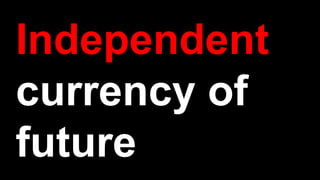 Independent
currency of
future
 