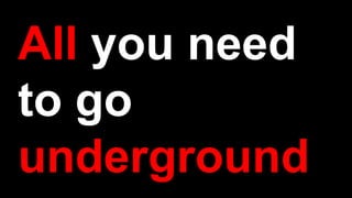 All you need
to go
underground
 