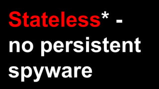 Stateless* -
no persistent
spyware
 