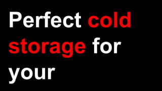 Perfect cold
storage for
your
 