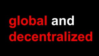 global and
decentralized
 