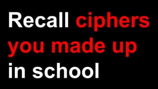 Recall ciphers
you made up
in school
 