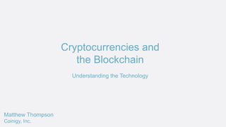 Cryptocurrencies and
the Blockchain
Understanding the Technology
Matthew Thompson
Coinigy, Inc.
 