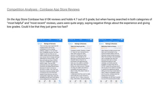 Competition Analyses - Coinbase App Store Reviews
On the App Store Coinbase has 610K reviews and holds 4.7 out of 5 grade, but when having searched in both categories of
“most helpful” and “most recent” reviews, users were quite angry, saying negative things about the experience and giving
low grades. Could it be that they just grew too fast?
 