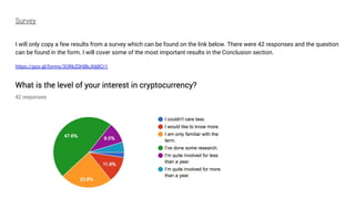 Survey
I will only copy a few results from a survey which can be found on the link below. There were 42 responses and the question
can be found in the form. I will cover some of the most important results in the Conclusion section.
https://goo.gl/forms/3ORkZ0HBkJ6IjBCr1
 
