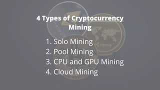 4 Types of Cryptocurrency
Mining
1. Solo Mining
2. Pool Mining
3. CPU and GPU Mining
4. Cloud Mining
 