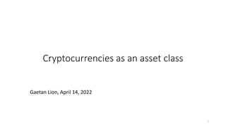 Cryptocurrencies as an asset class
Gaetan Lion, April 14, 2022
1
 