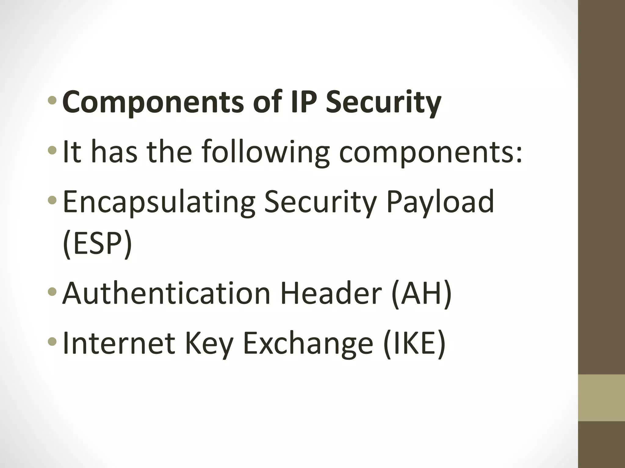 •Components of IP Security
•It has the following components:
•Encapsulating Security Payload
(ESP)
•Authentication Header (AH)
•Internet Key Exchange (IKE)
 