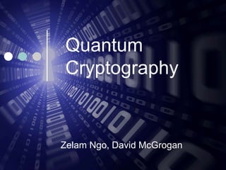 Quantum
Cryptography
Zelam Ngo, David McGrogan
 