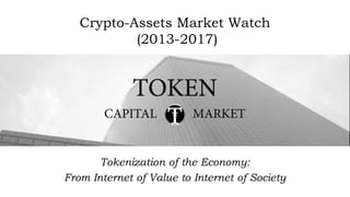 Crypto-Assets Market Watch
(2013-2017)
Tokenization of the Economy:
From Internet of Value to Internet of Society
 