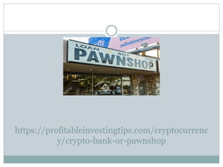 https://profitableinvestingtips.com/cryptocurrenc
y/crypto-bank-or-pawnshop
 