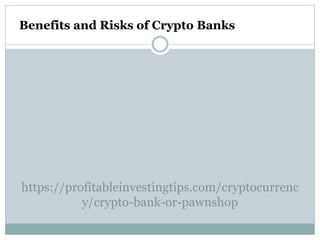 https://profitableinvestingtips.com/cryptocurrenc
y/crypto-bank-or-pawnshop
Benefits and Risks of Crypto Banks
 