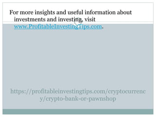 https://profitableinvestingtips.com/cryptocurrenc
y/crypto-bank-or-pawnshop
For more insights and useful information about
investments and investing, visit
www.ProfitableInvestingTips.com.
 