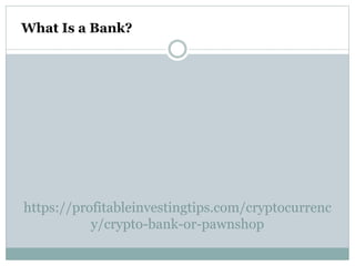 https://profitableinvestingtips.com/cryptocurrenc
y/crypto-bank-or-pawnshop
What Is a Bank?
 