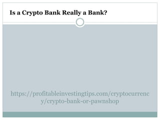 https://profitableinvestingtips.com/cryptocurrenc
y/crypto-bank-or-pawnshop
Is a Crypto Bank Really a Bank?
 