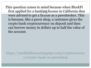 https://profitableinvestingtips.com/cryptocurrenc
y/crypto-bank-or-pawnshop
This question comes to mind because when Block...