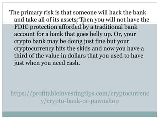 https://profitableinvestingtips.com/cryptocurrenc
y/crypto-bank-or-pawnshop
The primary risk is that someone will hack the...