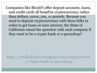 https://profitableinvestingtips.com/cryptocurrenc
y/crypto-bank-or-pawnshop
Companies like BlockFi offer deposit accounts,...
