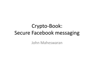 Crypto-Book:
Secure Facebook messaging
      John Maheswaran
 