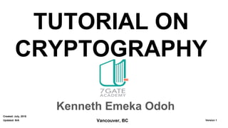TUTORIAL ON
CRYPTOGRAPHY
Kenneth Emeka Odoh
Vancouver, BC Version 1
Created: July, 2018
Updated: N/A
 
